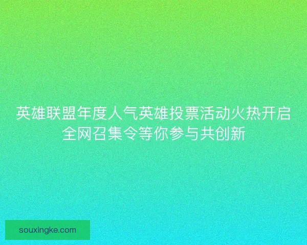英雄联盟年度人气英雄投票活动火热开启全网召集令等你参与共创新