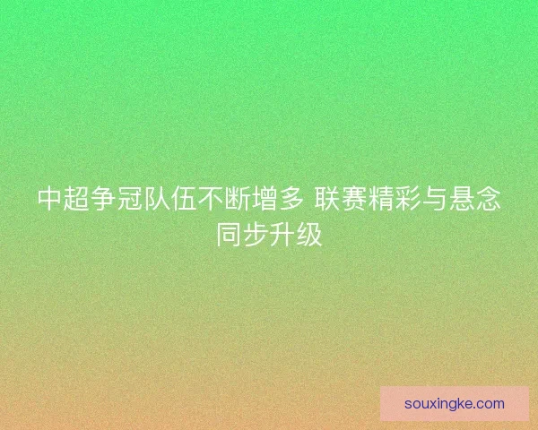 中超争冠队伍不断增多 联赛精彩与悬念同步升级