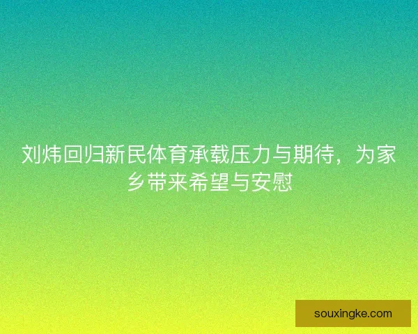 刘炜回归新民体育承载压力与期待，为家乡带来希望与安慰