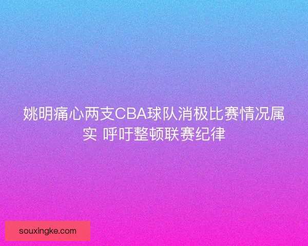 姚明痛心两支CBA球队消极比赛情况属实 呼吁整顿联赛纪律